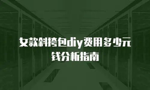 女款斜挎包diy费用多少元钱分析指南