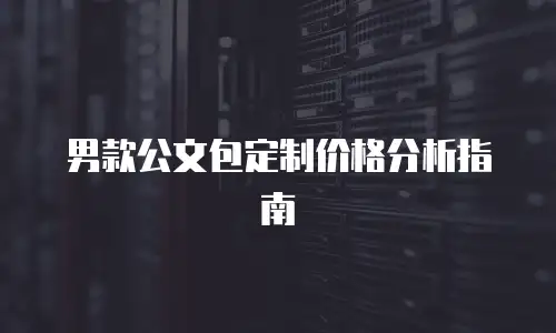 男款公文包定制价格分析指南