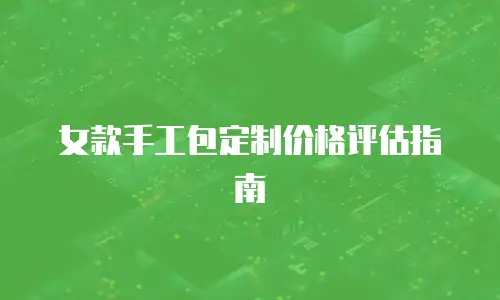 女款手工包定制价格评估指南