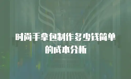 时尚手拿包制作多少钱简单的成本分析