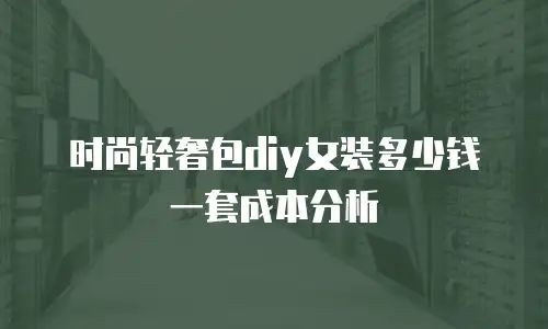 时尚轻奢包diy女装多少钱一套成本分析