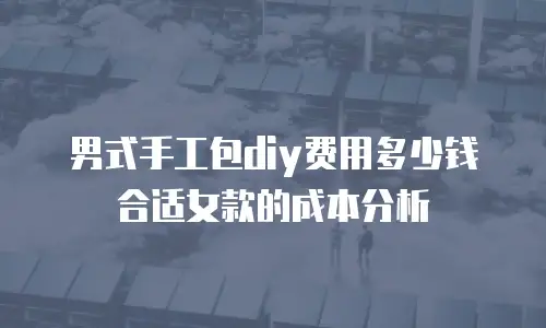 男式手工包diy费用多少钱合适女款的成本分析