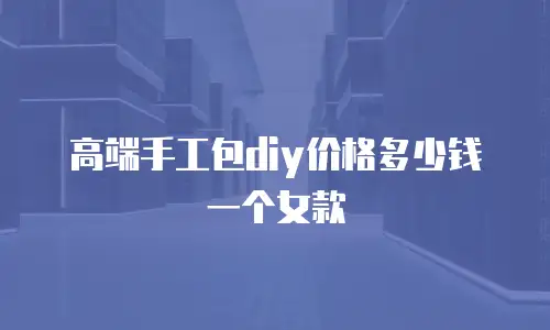 高端手工包diy价格多少钱一个女款