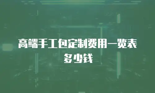 高端手工包定制费用一览表多少钱