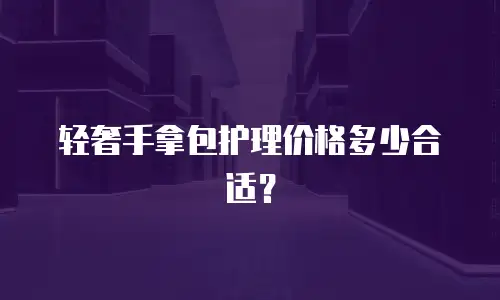 轻奢手拿包护理价格多少合适？