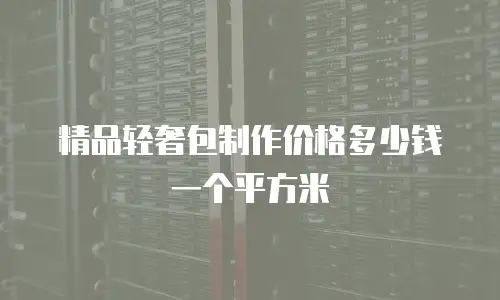 精品轻奢包制作价格多少钱一个平方米