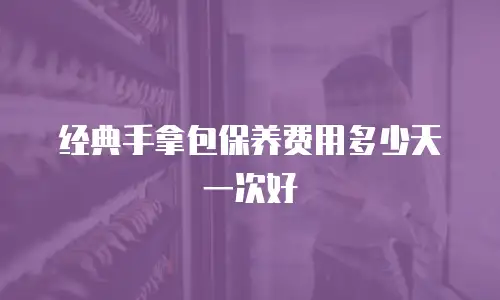 经典手拿包保养费用多少天一次好