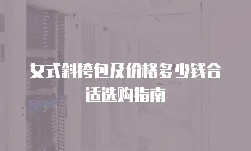 女式斜挎包及价格多少钱合适选购指南