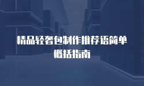 精品轻奢包制作推荐语简单概括指南