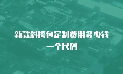 新款斜挎包定制费用多少钱一个尺码