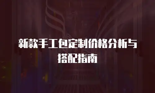 新款手工包定制价格分析与搭配指南