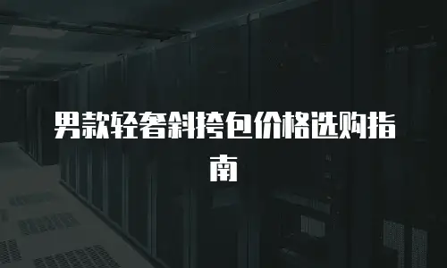 男款轻奢斜挎包价格选购指南
