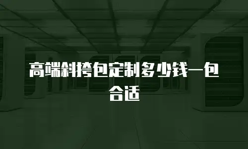 高端斜挎包定制多少钱一包合适