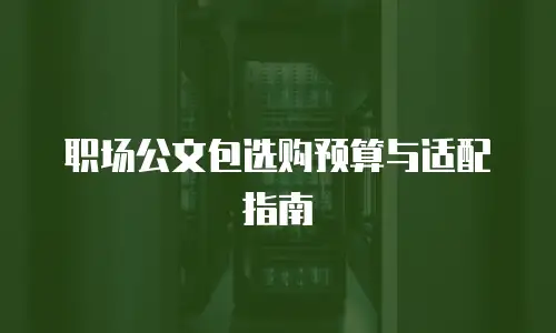职场公文包选购预算与适配指南