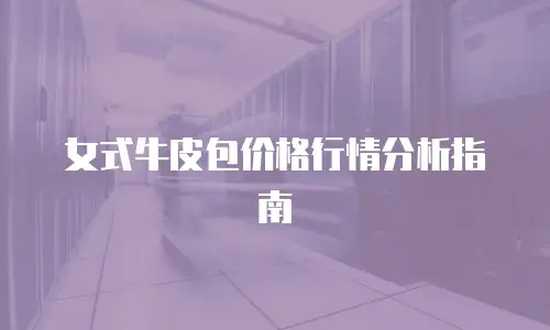 女式牛皮包价格行情分析指南