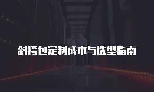 斜挎包定制成本与选型指南