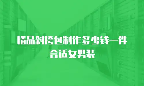 精品斜挎包制作多少钱一件合适女男装