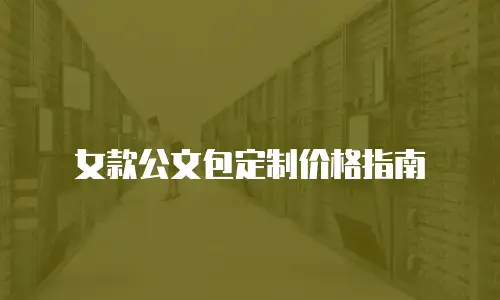 女款公文包定制价格指南