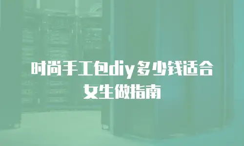 时尚手工包diy多少钱适合女生做指南