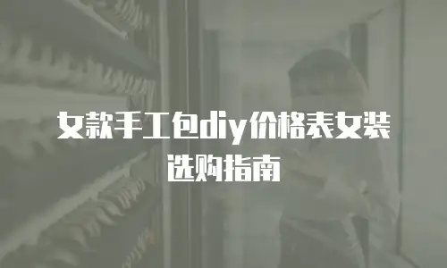 女款手工包diy价格表女装选购指南
