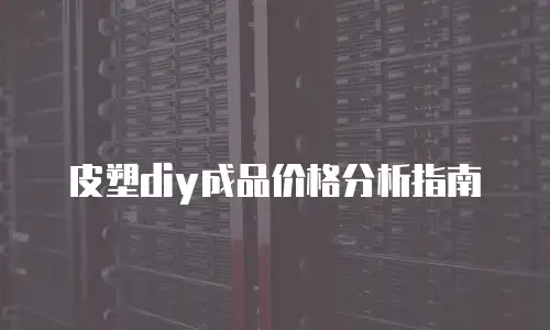 皮塑diy成品价格分析指南