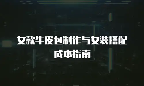 女款牛皮包制作与女装搭配成本指南
