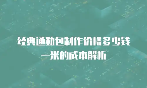 经典通勤包制作价格多少钱一米的成本解析