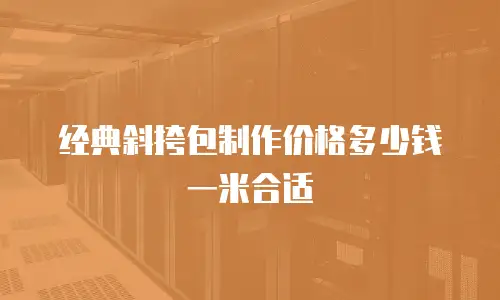 经典斜挎包制作价格多少钱一米合适