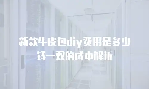 新款牛皮包diy费用是多少钱一双的成本解析