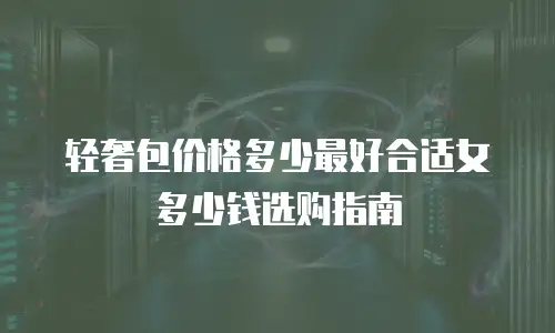 轻奢包价格多少最好合适女多少钱选购指南