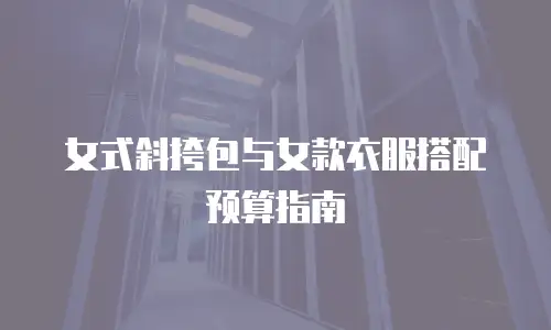 女式斜挎包与女款衣服搭配预算指南