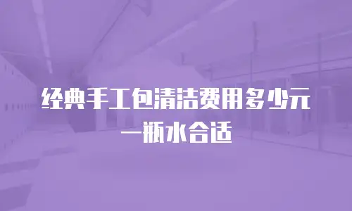 经典手工包清洁费用多少元一瓶水合适