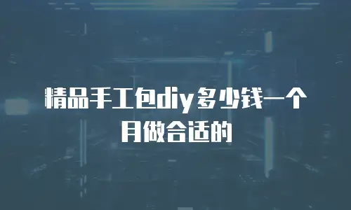 精品手工包diy多少钱一个月做合适的