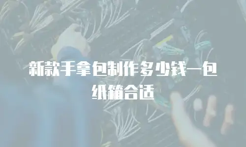 新款手拿包制作多少钱一包纸箱合适