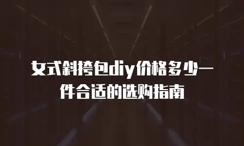女式斜挎包diy价格多少一件合适的选购指南
