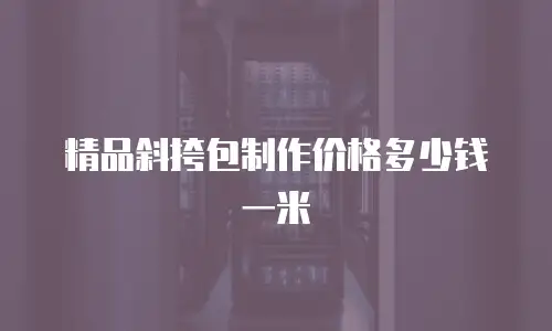 精品斜挎包制作价格多少钱一米