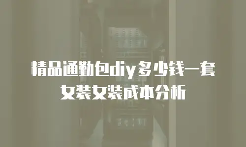 精品通勤包diy多少钱一套女装女装成本分析