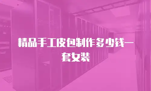 精品手工皮包制作多少钱一套女装