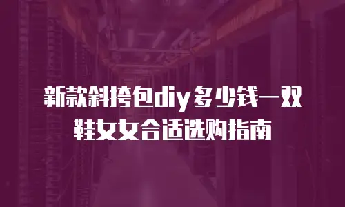 新款斜挎包diy多少钱一双鞋女女合适选购指南