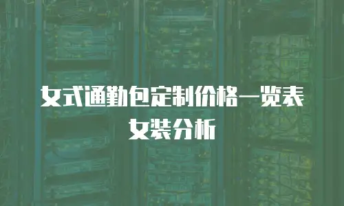 女式通勤包定制价格一览表女装分析