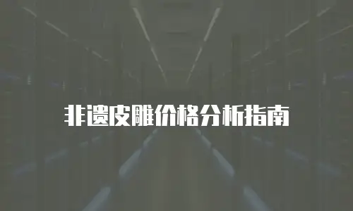 非遗皮雕价格分析指南