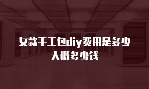 女款手工包diy费用是多少大概多少钱