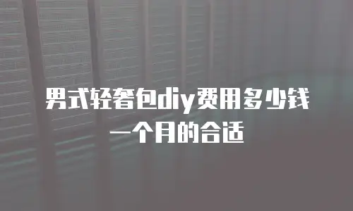 男式轻奢包diy费用多少钱一个月的合适