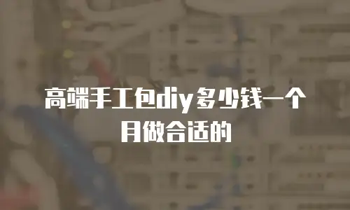 高端手工包diy多少钱一个月做合适的