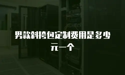 男款斜挎包定制费用是多少元一个