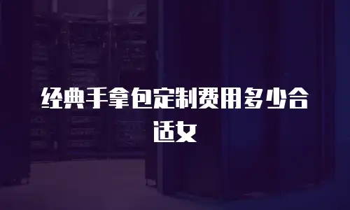经典手拿包定制费用多少合适女