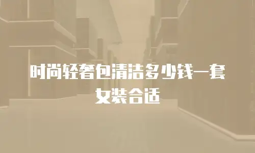 时尚轻奢包清洁多少钱一套女装合适