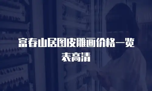 富春山居图皮雕画价格一览表高清