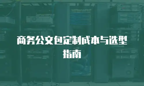商务公文包定制成本与选型指南