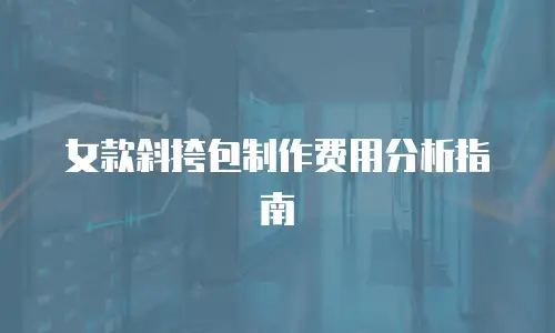 女款斜挎包制作费用分析指南